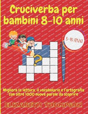 Cruciverba Per Bambini 8-10 Anni: Migliora la lettura, il vocabolario e l'ortografia con oltre 1000 nuove parole da scoprire - Thompson, Elizabeth