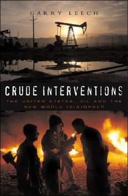 Crude Interventions: The United States, Oil and the New World (Dis)Order - Leech, Garry