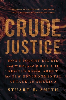 Crude Justice: How I Fought Big Oil and Won, and What You Should Know about the New Environmental Attack on America - Smith, Stuart H
