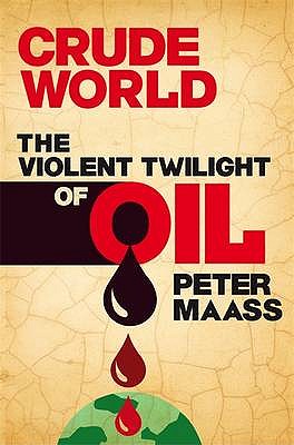 Crude World: The Violent Twilight of Oil - Maass, Peter