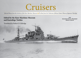 Cruisers: Selected Photos from the Archives of the Kure Maritime Museum, the Best from the Collection of Shizuo Fukui's Photos of Japanese Warships