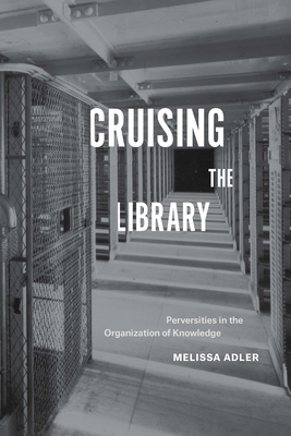 Cruising the Library: Perversities in the Organization of Knowledge - Adler, Melissa