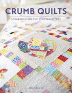 Crumb Quilts: Scrap Quilting the Zero Waste Way