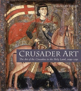 Crusader Art: The Art of the Crusaders in the Holy Land, 1099-1291