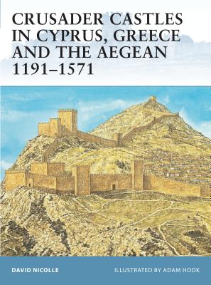 Crusader Castles in Cyprus, Greece and the Aegean 1191-1571 - Nicolle, David