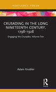 Crusading in the Long Nineteenth Century, 1798-1928: Engaging the Crusades, Volume Ten