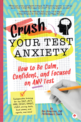 Crush Your Test Anxiety: How to Be Calm, Confident, and Focused on Any Test! - Bernstein, Ben
