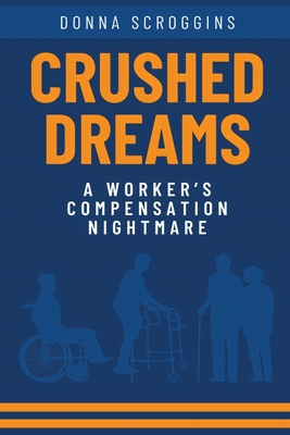 Crushed Dreams A Worker's Compensation Nightmare - Scroggins, Donna
