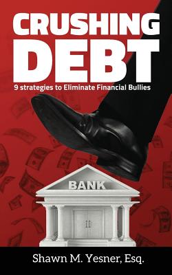 Crushing Debt: 9 Strategies to Eliminate Financial Bullies - Yesner Esq, Shawn M