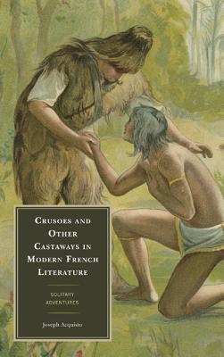 Crusoes and Other Castaways in Modern French Literature: Solitary Adventures - Acquisto, Joseph