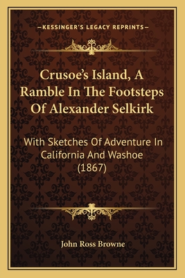 Crusoe's Island, a Ramble in the Footsteps of Alexander Selkirk: With Sketches of Adventure in California and Washoe (1867) - Browne, John Ross