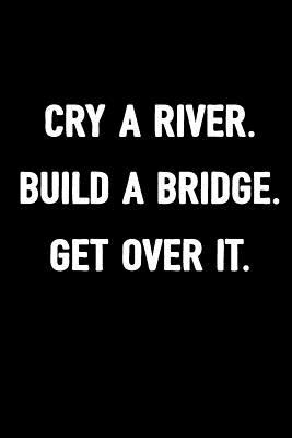 Cry a River. Build a Bridge. Get Over It.: Grievance Journal,100 Blank Ruled Lined Pages to Write in for Men & Women, Sarcasm Humor Notebook, 6x9 Unique Process Diary - Journals, Snarky Giggles