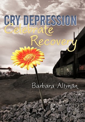 Cry Depression, Celebrate Recovery: My Journey Through Mental Illness - Altman, Barbara