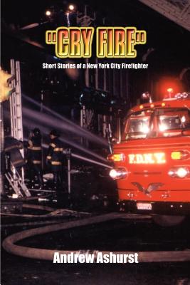 "Cry Fire": Short Stories of a New York City Firefighter - Ashurst, Andrew