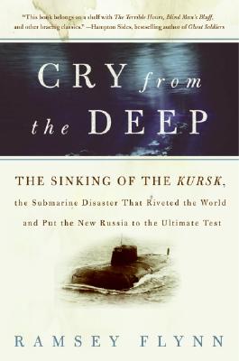 Cry from the Deep: The Sinking of the Kursk, the Submarine Disaster That Riveted the World and Put the New Russia to the Ultimate Test - Flynn, Ramsey