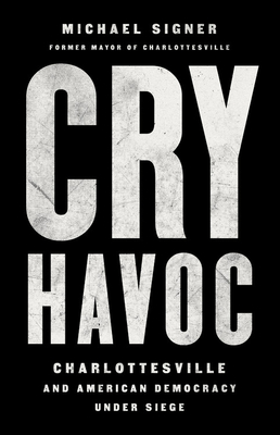 Cry Havoc: Charlottesville and American Democracy Under Siege - Signer, Michael