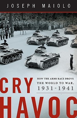 Cry Havoc: How the Arms Race Drove the World to War, 1931-1941 - Maiolo, Joseph, Dr.