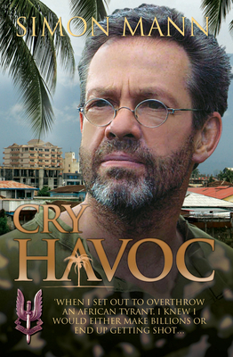 Cry Havoc: "When I set out to overthrow an African tyrant, I knew I would either make billions or end up getting shot..." - Mann, Simon