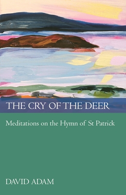 Cry of the Deer: Meditations on the Hymn of St Patrick - Adam, David