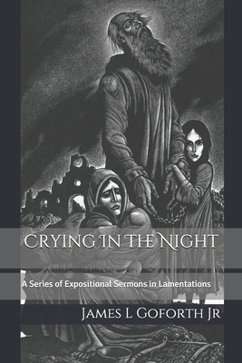 Crying In The Night: A Series of Expositional Sermons in Lamentations - Goforth, James L, Jr.