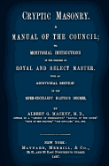 Cryptic Masonry: A Manual of the Council; Or, Monitorial Instructions in the Degrees of Royal and Select Master. with an Additional Section on the Super-Excellent Master's Degree.