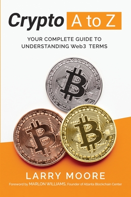 Crypto A to Z: Your Complete Guide to Understanding Web3 Terms: Your Guide to Understanding Web3 Terms - Moore, Larry D, and Williams, Marlon (Foreword by)