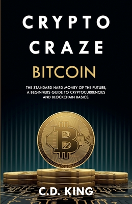 Crypto Craze: Bitcoin - Standard Hard Money of the Future - Beginners Guide to Cryptocurrencies and Blockchain Basics - King, C D