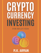 Crypto Currency Investing For Beginners: Your Step-by-Step Guide to Understanding and Investing in Digital Assets