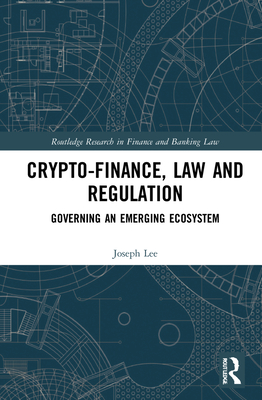 Crypto-Finance, Law and Regulation: Governing an Emerging Ecosystem - Lee, Joseph