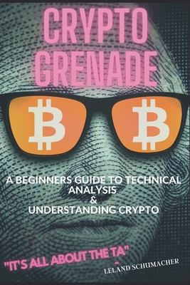 Crypto Grenade, A Beginners Guide to Technical Analysis & Understanding Crypto - Schumacher, Leland