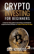 Crypto Investing for Beginners: A step-by-step guide to becoming a professional cryptocurrency investor or trader in less than 10 days
