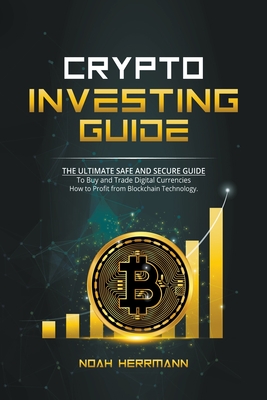 Crypto Investing Guide: The Ultimate Safe and Secure Guide - Herrmann, Noah