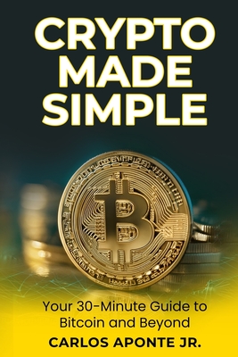 Crypto Made Simple: A Beginner's 30-Minute Guide to Bitcoin, Ethereum, and Crypto Investing: Learn to Buy, Invest, and Avoid Scams with Proven Steps from Crypto Carlos - Aponte, Carlos, Jr.