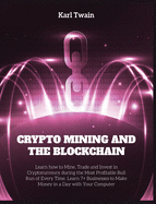 Crypto Mining and the Blockchain: Learn how to Mine, Trade and Invest in Cryptocurrency during the Most Profitable Bull Run of Every Time. Learn 7+ Businesses to Make Money in a Day with Your Computer