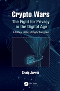 Crypto Wars: The Fight for Privacy in the Digital Age: A Political History of Digital Encryption