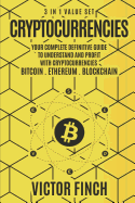 Cryptocurrencies: 3 in 1 Value Set - Your Complete Definitive Guide to Understand and Profit with Cryptocurrencies - Bitcoin, Ethereum and Blockchain