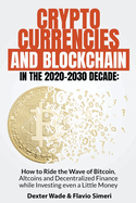 Cryptocurrencies and Blockchain in the 2020-2030 Decade: How to Ride the Wave of Bitcoin, Altcoins and Decentralized Finance while Investing even a Little Money