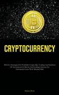 Cryptocurrency: Effective Strategies For Profitable Crypto Day Trading And Initiation Of Investments In Bitcoin And Leading Altcoins For Substantial Gains With Minimal Risk