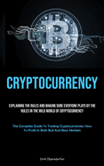 Cryptocurrency: Explaining The Rules And Making Sure Everyone Plays By The Rules In The Wild World Of Cryptocurrency (The Complete Guide To Trading Cryptocurrencies: How To Profit In Both Bull And Bear Markets)