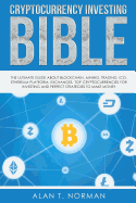 Cryptocurrency Investing Bible: The Ultimate Guide about Blockchain, Mining, Trading, Ico, Ethereum Platform, Exchanges, Top Cryptocurrencies for Investing and Perfect Strategies to Make Money