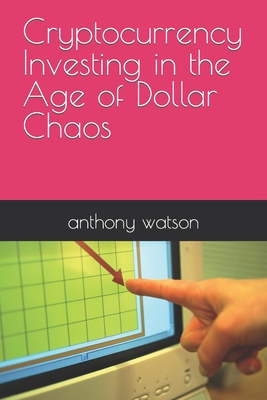 Cryptocurrency Investing in the Age of Dollar Chaos - Watson, Anthony