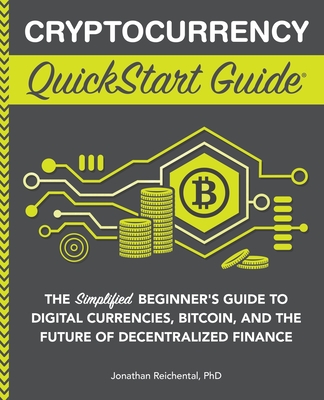 Cryptocurrency QuickStart Guide: The Simplified Beginner's Guide to Digital Currencies, Bitcoin, and the Future of Decentralized Finance - Reichental, Jonathan