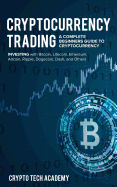 Cryptocurrency Trading: A Complete Beginners Guide to Cryptocurrency Investing with Bitcoin, Litecoin, Ethereum, Altcoin, Ripple, Dogecoin, Dash, and Others