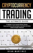 Cryptocurrency Trading: The Ultimate Guide for Beginners to Start Investing in Bitcoin, Ethereum, Litecoin and Altcoins in 2021 and Beyond. Create Wealth with Mining and Best Strategies in Blockchain