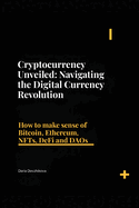 Cryptocurrency Unveiled: Navigating the Digital Currency Revolution: How to make sense of Bitcoin, Ethereum, NFTs, DeFi and DAOs