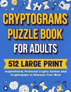 Cryptograms Puzzle Book For Adults: 512 Large Print Inspirational, Profound Crypto Quotes and Cryptoquips to Sharpen Your Mind