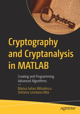 Cryptography and Cryptanalysis in MATLAB: Creating and Programming Advanced Algorithms - Mihailescu, Marius Iulian, and Nita, Stefania Loredana