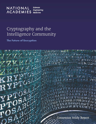 Cryptography and the Intelligence Community: The Future of Encryption - National Academies of Sciences, Engineering, and Medicine, and Division on Engineering and Physical Sciences, and...