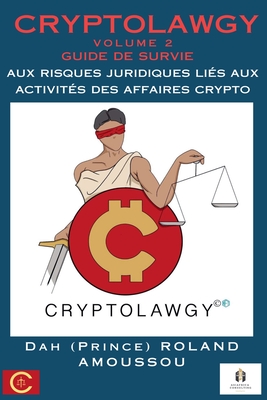 Cryptolawgy: Volume 2 Guide de survie aux risques juridiques lis aux activits des affaires crypto - Amoussou, Roland, Dr.