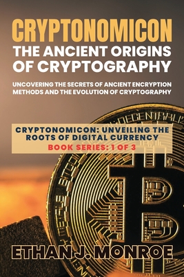 Cryptonomicon: Uncovering the Secrets of Ancient Encryption Methods and the Evolution of Cryptography - Ethan J Monroe